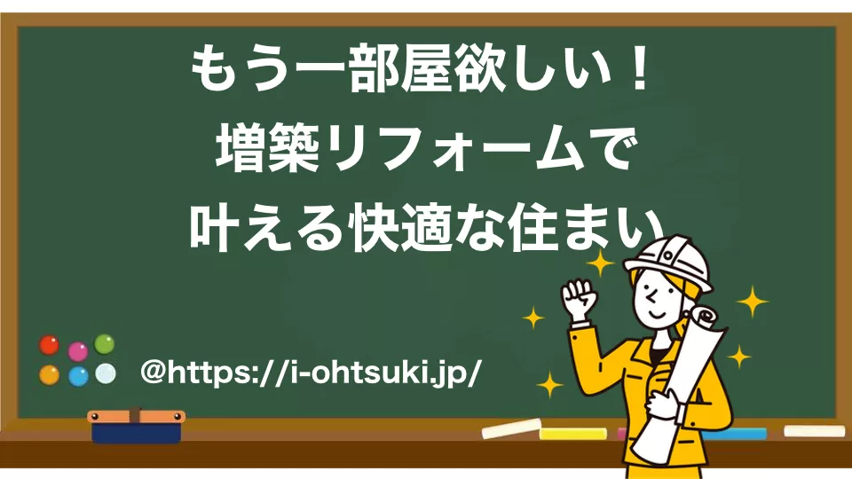 もう一部屋欲しい！増築リフォームで叶える快適な住まい